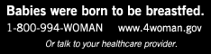 Babies were born to be breastfed. 1-800-9940WOMAN or www.4woman.gov